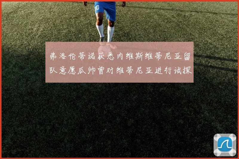 弗洛伦蒂诺获悉内维斯维蒂尼亚留队意愿瓜帅曾对维蒂尼亚进行试探