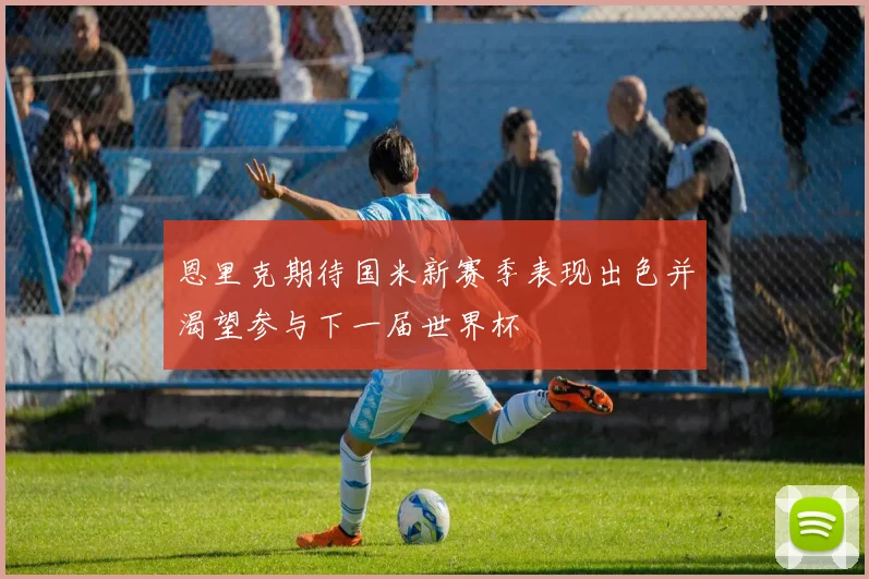 恩里克期待国米新赛季表现出色并渴望参与下一届世界杯