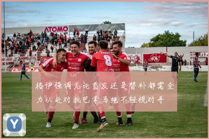 格伊强调无论首发还是替补都需全力以赴对抗巴拿马绝不轻视对手