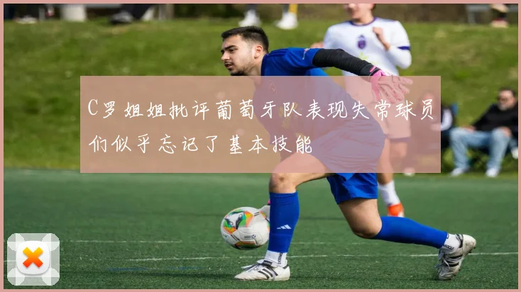 C罗姐姐批评葡萄牙队表现失常球员们似乎忘记了基本技能