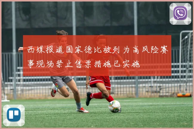 西媒报道国家德比被列为高风险赛事现场禁止售票措施已实施