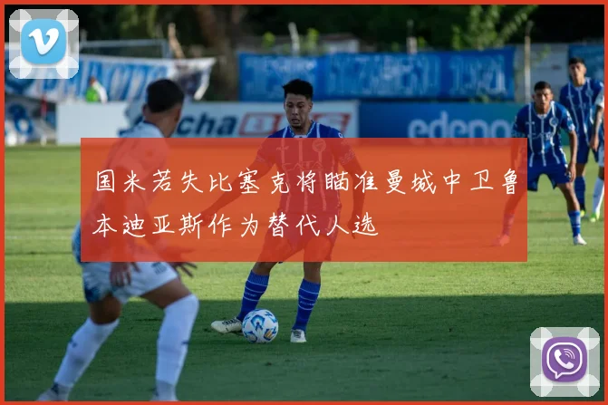 国米若失比塞克将瞄准曼城中卫鲁本迪亚斯作为替代人选